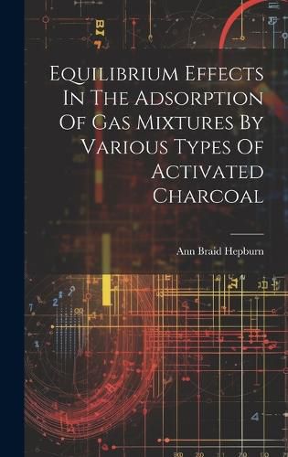 Cover image for Equilibrium Effects In The Adsorption Of Gas Mixtures By Various Types Of Activated Charcoal