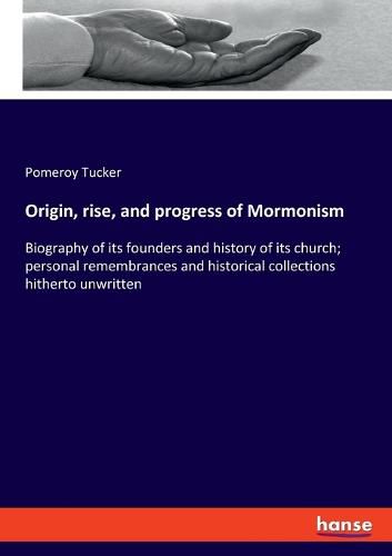 Cover image for Origin, rise, and progress of Mormonism: Biography of its founders and history of its church; personal remembrances and historical collections hitherto unwritten