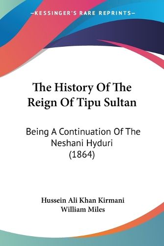 Cover image for The History Of The Reign Of Tipu Sultan: Being A Continuation Of The Neshani Hyduri (1864)