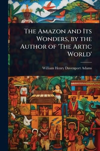 Cover image for The Amazon and Its Wonders, by the Author of 'The Artic World'