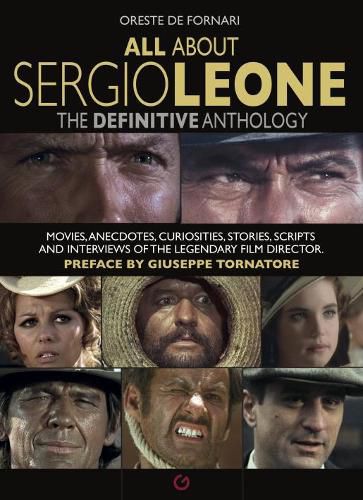 Cover image for All About Sergio Leone: The Definitive Anthology. Movies, Anecdotes, Curiosities, Stories, Scripts and Interviews of the Legendary Film Director.