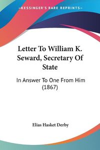 Cover image for Letter to William K. Seward, Secretary of State: In Answer to One from Him (1867)