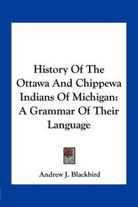 Cover image for History of the Ottawa and Chippewa Indians of Michigan: A Grammar of Their Language