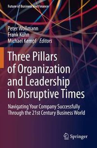 Cover image for Three Pillars of Organization and Leadership in Disruptive Times: Navigating Your Company Successfully Through the 21st Century Business World