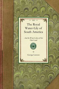 Cover image for Royal Water-Lily of South America: And the Water-Lilies of Our Own Land; Their History and Cultivation