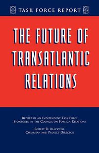 Cover image for The Future of Transatlantic Relations: Report of an Independent Task Force