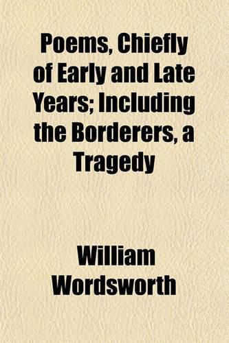 Poems, Chiefly of Early and Late Years; Including the Borderers, a Tragedy