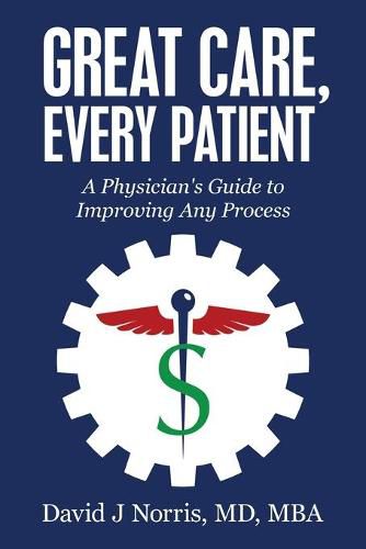 Cover image for Great Care, Every Patient: A Physician's Guide to Improving Any Process