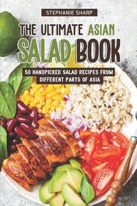 Cover image for The Ultimate Asian Salad Book: 50 Handpicked Salad Recipes from Different Parts of Asia