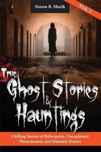 Cover image for True Ghost Stories and Hauntings, Volume III: Chilling Stories of Poltergeists, Unexplained Phenomenon, and Haunted Houses
