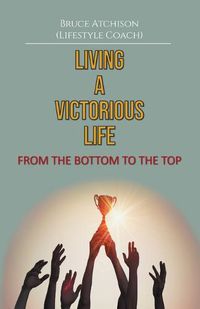 Cover image for Living a Victorious Life: From the Bottom to the Top