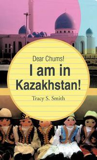 Cover image for Dear Chums! I Am in Kazakhstan!