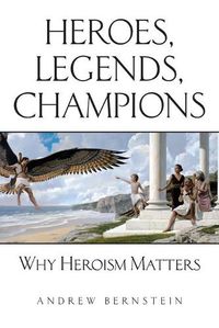 Cover image for Heroes, Legends, Champions: Why Heroism Matters
