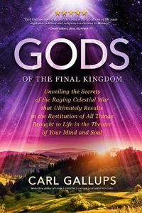 Cover image for Gods of the Final Kingdom: Unveiling the Secrets of the Raging Celestial War That Ultimately Results in the Restitution of All Things Brought to Life in the Theater of Your Mind and Soul