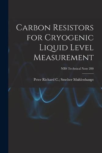 Cover image for Carbon Resistors for Cryogenic Liquid Level Measurement; NBS Technical Note 200