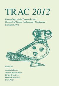 Cover image for TRAC 2012: Proceedings of the Twenty-Second Annual Theoretical Roman Archaeology Conference, Frankfurt 2012