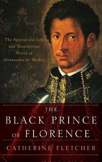 Cover image for The Black Prince of Florence: The Spectacular Life and Treacherous World of Alessandro De' Medici