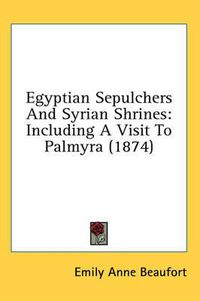 Cover image for Egyptian Sepulchers and Syrian Shrines: Including a Visit to Palmyra (1874)