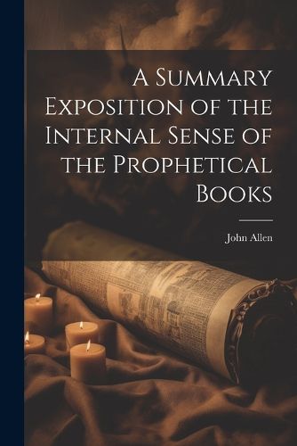 Cover image for A Summary Exposition of the Internal Sense of the Prophetical Books