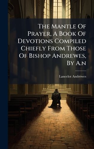 Cover image for The Mantle Of Prayer, A Book Of Devotions Compiled Chiefly From Those Of Bishop Andrewes, By A.n