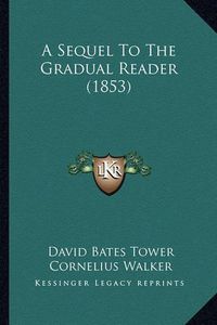 Cover image for A Sequel to the Gradual Reader (1853)