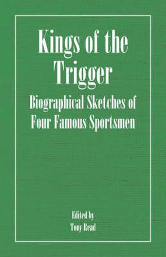 Kings Of The Trigger - Biographical Sketches Of Four Famous Sportsmen: The Rev. W.B. Daniel, Colonel Peter Hawker, Joe Manton and Captain Horatio Ross