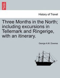 Cover image for Three Months in the North; Including Excursions in Tellemark and Ringerige, with an Itinerary.