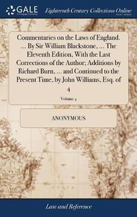 Cover image for Commentaries on the Laws of England. ... By Sir William Blackstone, ... The Eleventh Edition, With the Last Corrections of the Author; Additions by Richard Burn, ... and Continued to the Present Time, by John Williams, Esq. of 4; Volume 4