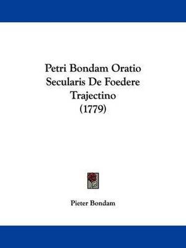 Cover image for Petri Bondam Oratio Secularis De Foedere Trajectino (1779)