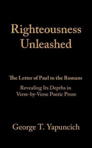 Cover image for Righteousness Unleashed: The Letter of Paul to the Romans Revealing Its Depths in Verse-By-Verse Poetic Prose