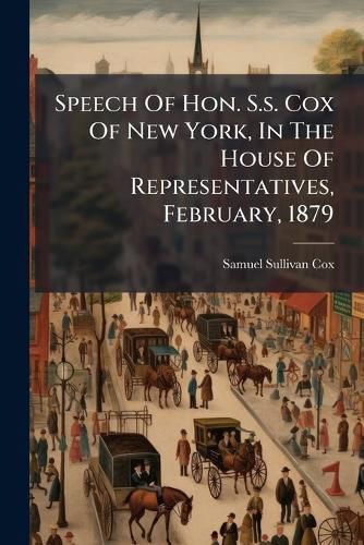 Cover image for Speech Of Hon. S.s. Cox Of New York, In The House Of Representatives, February, 1879