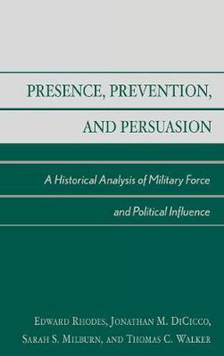 Cover image for Presence, Prevention, and Persuasion: A Historical Analysis of Military Force and Political Influence