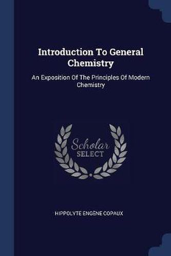 Cover image for Introduction to General Chemistry: An Exposition of the Principles of Modern Chemistry