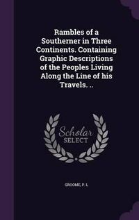 Cover image for Rambles of a Southerner in Three Continents. Containing Graphic Descriptions of the Peoples Living Along the Line of His Travels. ..