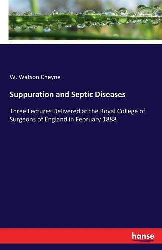 Cover image for Suppuration and Septic Diseases: Three Lectures Delivered at the Royal College of Surgeons of England in February 1888