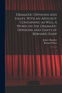 Cover image for Dramatic Opinions and Essays, With an Apology; Containing as Well A Word on the Dramatic Opinions and Essays of Bernard Shaw