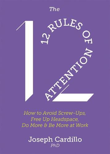 Cover image for The 12 Rules of Attention: How to Avoid Screw-Ups, Free Up Headspace, Do More & Be More At Work