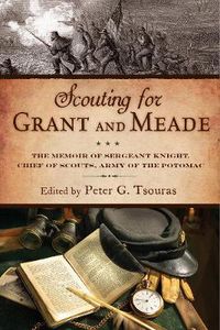 Cover image for Scouting for Grant and Meade: The Reminiscences of Judson Knight, Chief of Scouts, Army of the Potomac