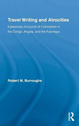 Cover image for Travel Writing and Atrocities: Eyewitness Accounts of Colonialism in the Congo, Angola, and the Putumayo