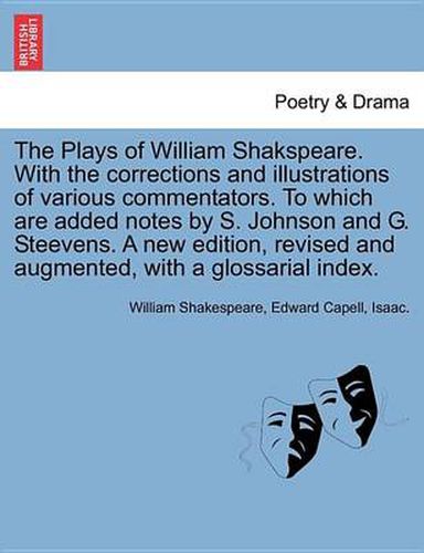 Cover image for The Plays of William Shakspeare. with the Corrections and Illustrations of Various Commentators. to Which Are Added Notes by S. Johnson and G. Steevens. a New Edition, Revised and Augmented, with a Glossarial Index. Volume the Sixteenth