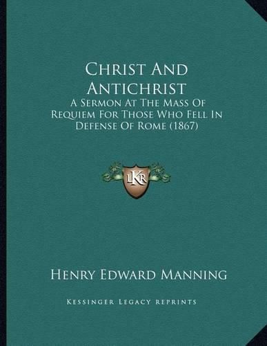 Cover image for Christ and Antichrist: A Sermon at the Mass of Requiem for Those Who Fell in Defense of Rome (1867)
