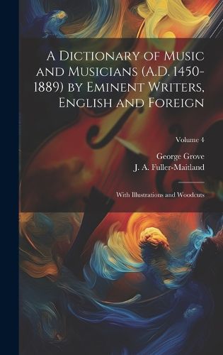 A Dictionary of Music and Musicians (A.D. 1450-1889) by Eminent Writers, English and Foreign