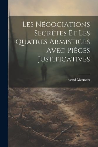 Cover image for Les negociations secretes et les quatres armistices avec pieces justificatives