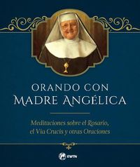 Cover image for Orando Con Madre Angelica: Meditaciones Sobre El Rosario, El Via Crucis Y Otras Oraciones