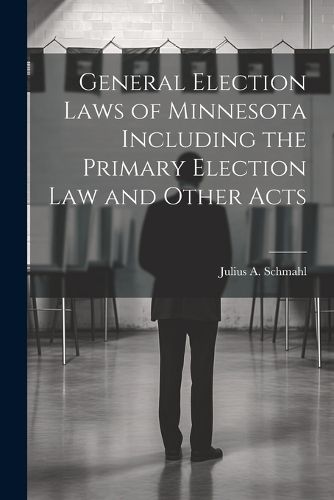 Cover image for General Election Laws of Minnesota Including the Primary Election Law and Other Acts