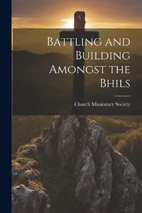 Cover image for Battling and Building Amongst the Bhils