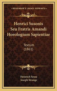 Cover image for Henrici Susonis Seu Fratris Amandi Horologium Sapientiae: Textum (1861)