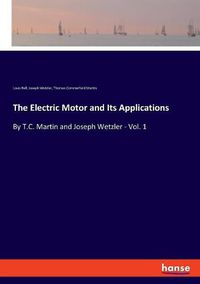 Cover image for The Electric Motor and Its Applications: By T.C. Martin and Joseph Wetzler - Vol. 1