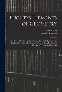 Cover image for Euclid's Elements of Geometry: the First Six Books, Chiefly From the Text of Dr. Simson, With Explanatory Notes, a Series of Questions on Each Book, and a Selection of Geometrical Exercises