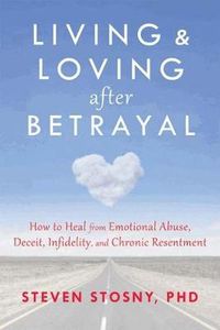 Cover image for Living and Loving after Betrayal: How to Heal from Emotional Abuse, Deceit, Infidelity, and Chronic Resentment